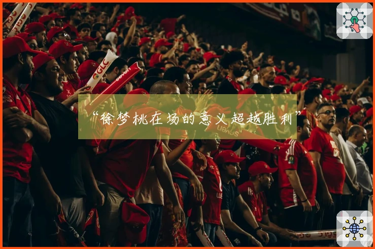 “徐梦桃在场的意义超越胜利”