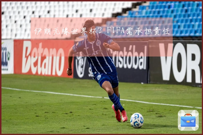 伊朗无缘世界杯？FIFA需承担责任