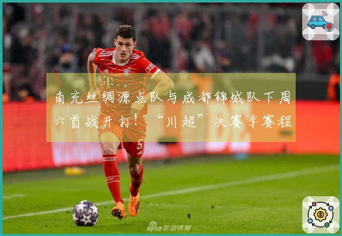 南充丝绸源点队与成都锦城队下周六首战开打！“川超”决赛季赛程公布