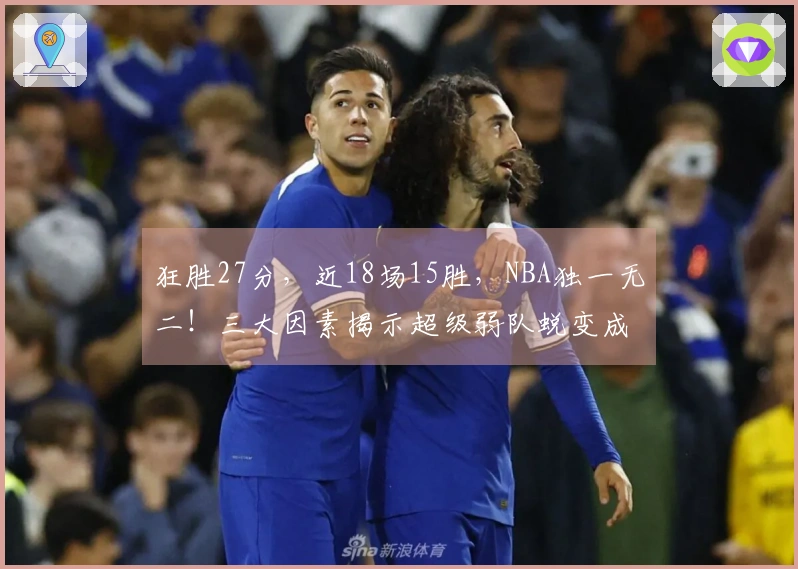 狂胜27分，近18场15胜，NBA独一无二！三大因素揭示超级弱队蜕变成黑马的必然性