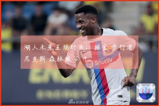 湖人未来五场对决：掘金 步行者 尼克斯 森林狼 公牛