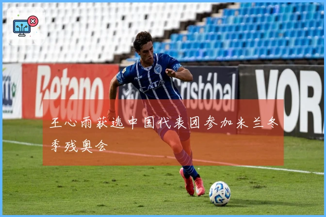 王心雨获选中国代表团参加米兰冬季残奥会