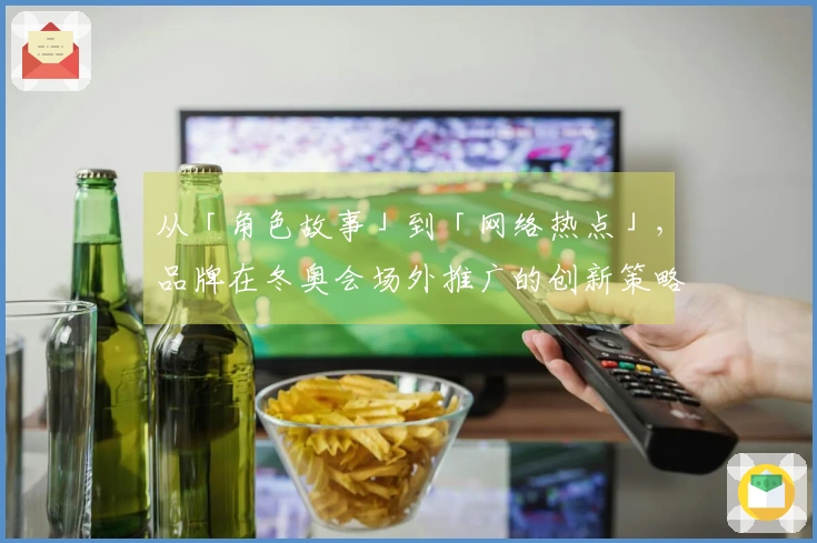 从「角色故事」到「网络热点」，品牌在冬奥会场外推广的创新策略