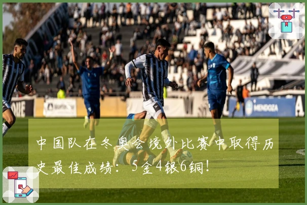 中国队在冬奥会境外比赛中取得历史最佳成绩：5金4银6铜！