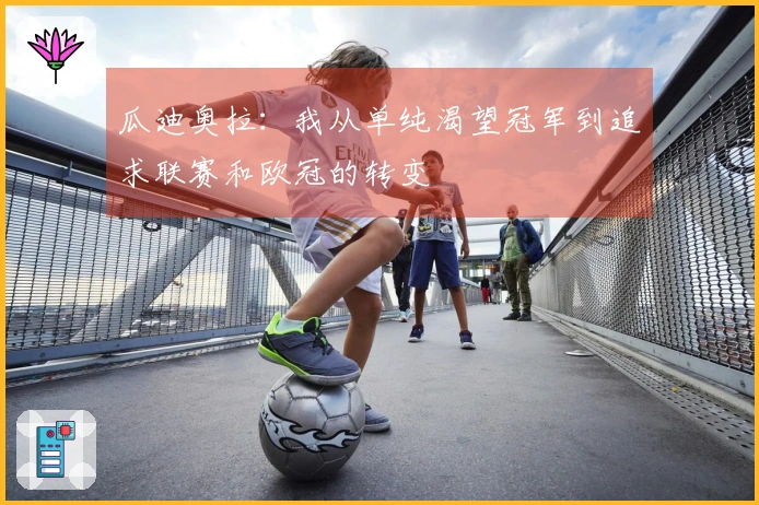 瓜迪奥拉：我从单纯渴望冠军到追求联赛和欧冠的转变