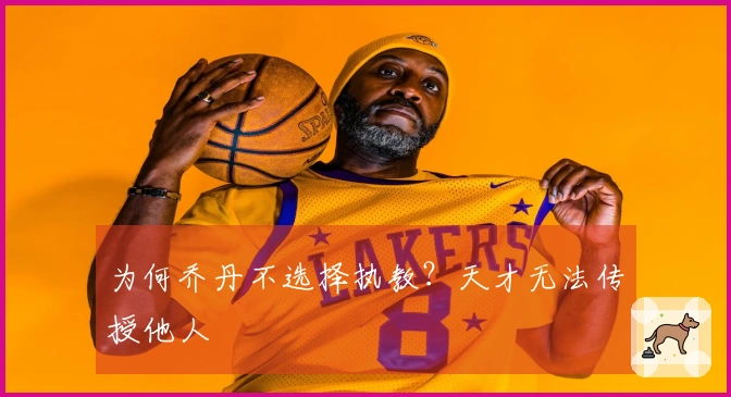 为何乔丹不选择执教？天才无法传授他人