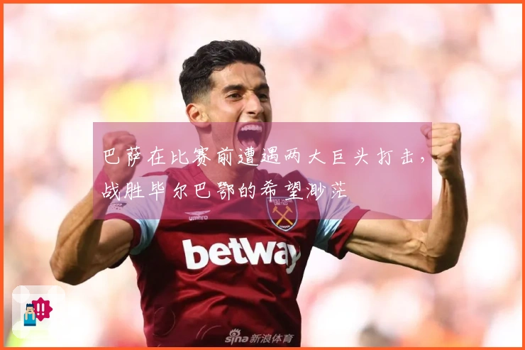 巴萨在比赛前遭遇两大巨头打击，战胜毕尔巴鄂的希望渺茫