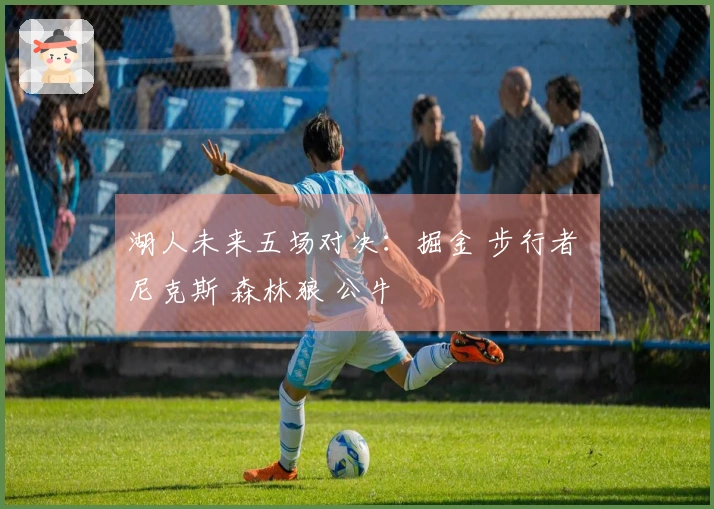 湖人未来五场对决：掘金 步行者 尼克斯 森林狼 公牛