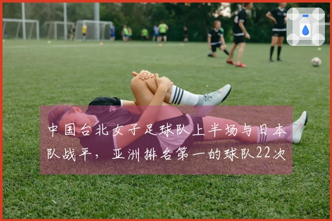 中国台北女子足球队上半场与日本队战平，亚洲排名第一的球队22次射门未能得分。