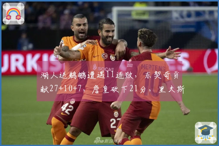 湖人送鹈鹕遭遇11连败，东契奇贡献27+10+7，詹皇砍下21分，里夫斯前8投无厘头表现