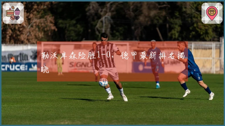 勒沃库森险胜1-0，德甲最新排名揭晓