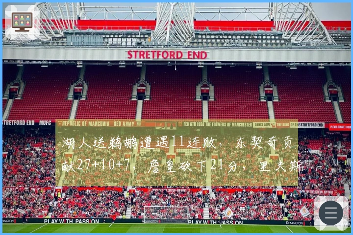 湖人送鹈鹕遭遇11连败，东契奇贡献27+10+7，詹皇砍下21分，里夫斯前8投无厘头表现