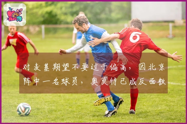 对麦基期望不要过于偏高，因北京阵中一名球员，奥莫特已成反面教材