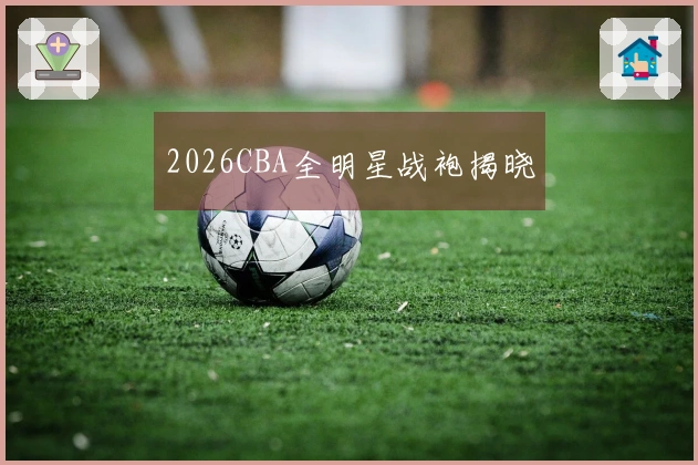 2026CBA全明星战袍揭晓