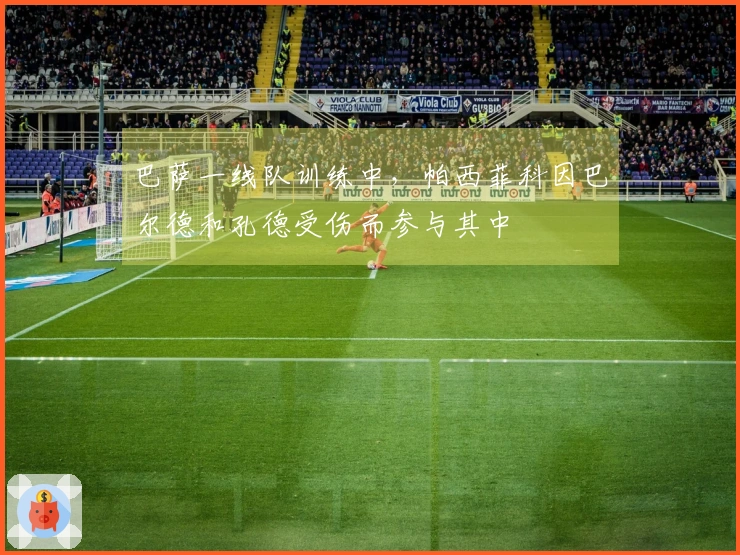巴萨一线队训练中，帕西菲科因巴尔德和孔德受伤而参与其中